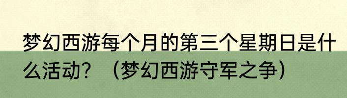梦幻西游每个月的第三个星期日是什么活动？（梦幻西游守军之争）