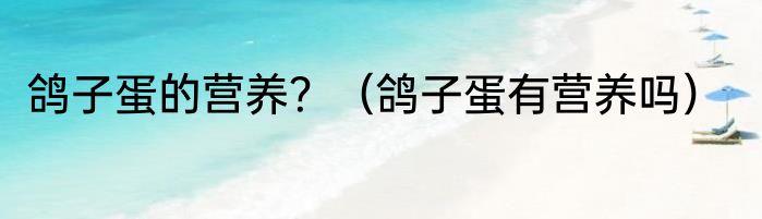 鸽子蛋的营养？（鸽子蛋有营养吗）