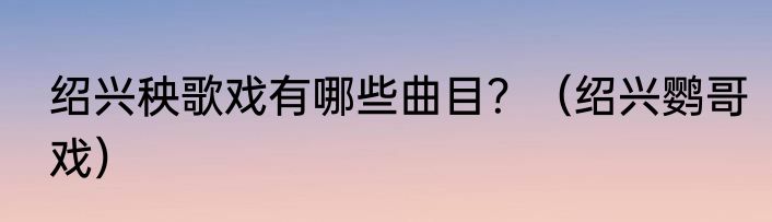绍兴秧歌戏有哪些曲目？（绍兴鹦哥戏）
