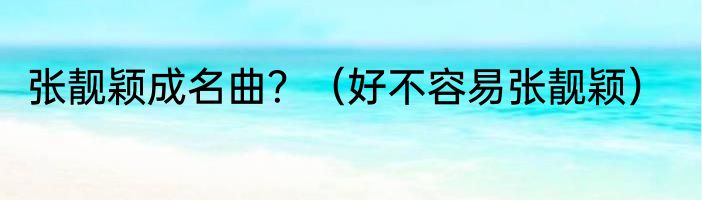 张靓颖成名曲？（好不容易张靓颖）