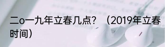 二o一九年立春几点？（2019年立春时间）