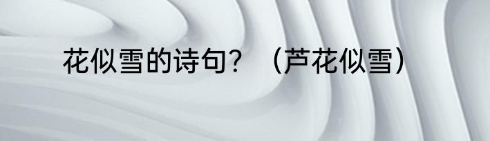 花似雪的诗句？（芦花似雪）