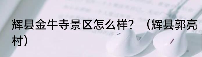 辉县金牛寺景区怎么样？（辉县郭亮村）