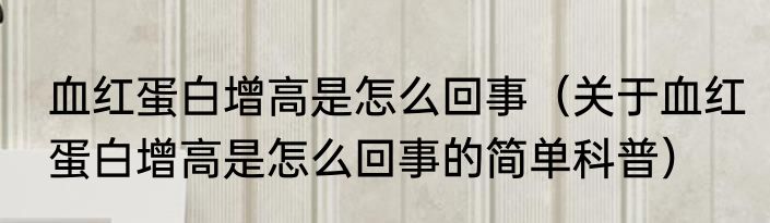 血红蛋白增高是怎么回事（关于血红蛋白增高是怎么回事的简单科普）