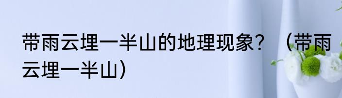 带雨云埋一半山的地理现象？（带雨云埋一半山）