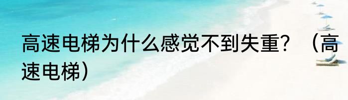 高速电梯为什么感觉不到失重？（高速电梯）