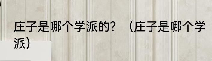 庄子是哪个学派的？（庄子是哪个学派）