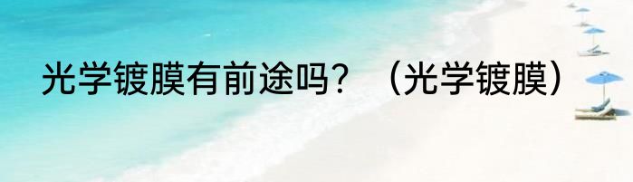 光学镀膜有前途吗？（光学镀膜）