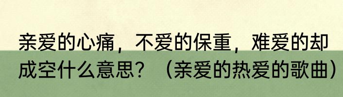 亲爱的心痛，不爱的保重，难爱的却成空什么意思？（亲爱的热爱的歌曲）
