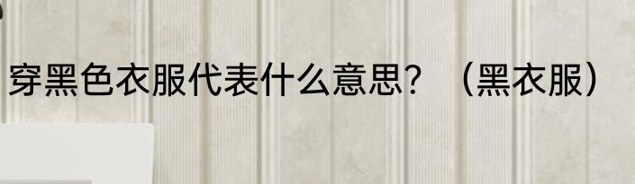 穿黑色衣服代表什么意思？（黑衣服）