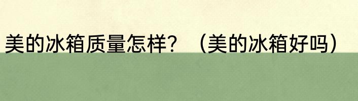 美的冰箱质量怎样？（美的冰箱好吗）