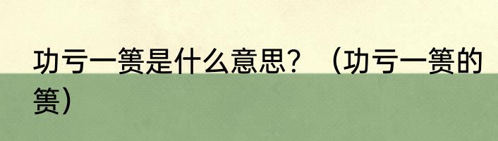 功亏一篑是什么意思？（功亏一篑的篑）