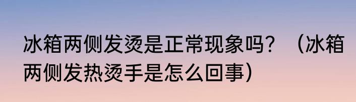 冰箱两侧发烫是正常现象吗？（冰箱两侧发热烫手是怎么回事）
