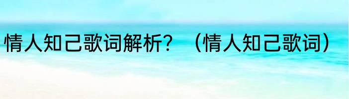 情人知己歌词解析？（情人知己歌词）