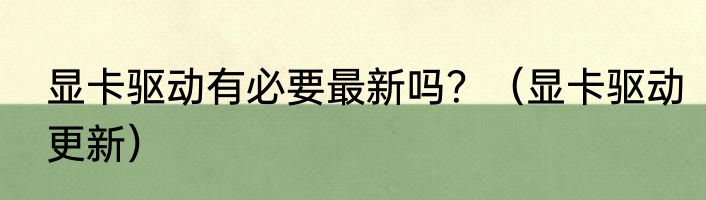 显卡驱动有必要最新吗？（显卡驱动更新）