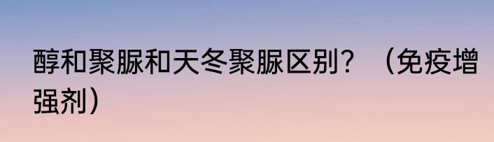 醇和聚脲和天冬聚脲区别？（免疫增强剂）