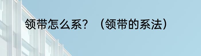 领带怎么系？（领带的系法）