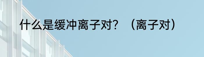 什么是缓冲离子对？（离子对）