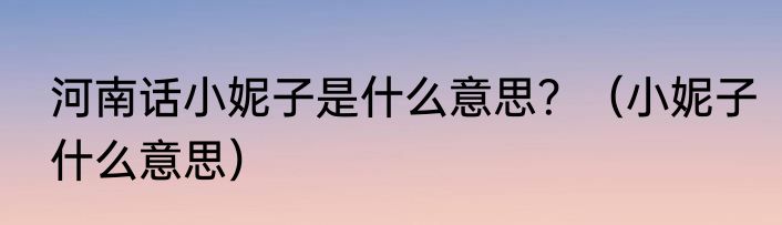 河南话小妮子是什么意思？（小妮子什么意思）