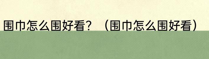 围巾怎么围好看？（围巾怎么围好看）