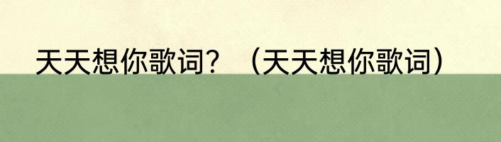 天天想你歌词？（天天想你歌词）