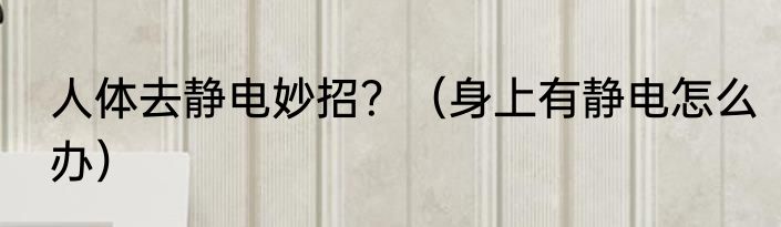 人体去静电妙招？（身上有静电怎么办）