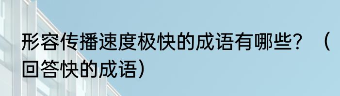 形容传播速度极快的成语有哪些？（回答快的成语）