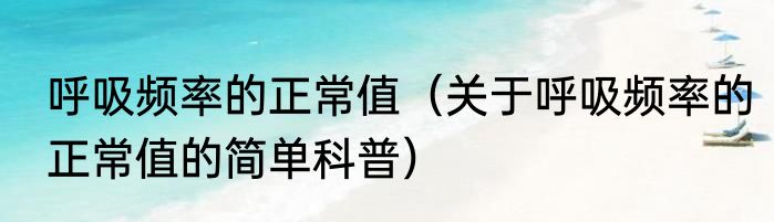 呼吸频率的正常值（关于呼吸频率的正常值的简单科普）