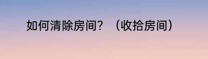 如何清除房间？（收拾房间）