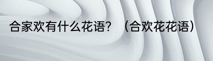 合家欢有什么花语？（合欢花花语）