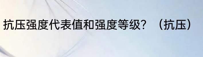 抗压强度代表值和强度等级？（抗压）