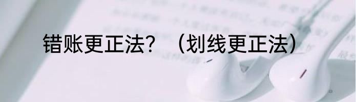 错账更正法？（划线更正法）