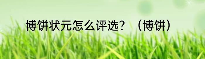 博饼状元怎么评选？（博饼）