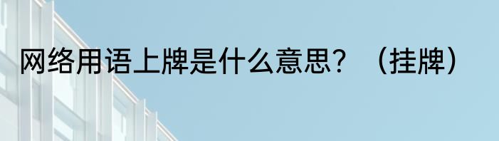 网络用语上牌是什么意思？（挂牌）