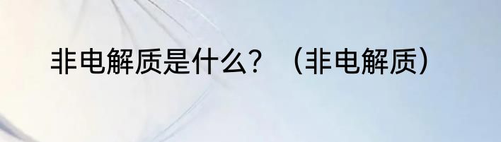 非电解质是什么？（非电解质）