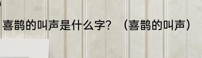 喜鹊的叫声是什么字？（喜鹊的叫声）