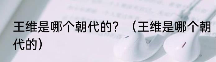 王维是哪个朝代的？（王维是哪个朝代的）