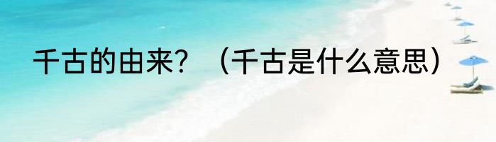 千古的由来？（千古是什么意思）