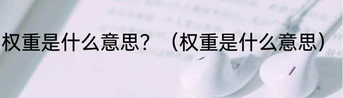 权重是什么意思？（权重是什么意思）