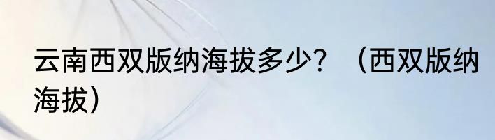 云南西双版纳海拔多少？（西双版纳海拔）