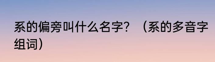 系的偏旁叫什么名字？（系的多音字组词）