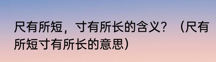 尺有所短，寸有所长的含义？（尺有所短寸有所长的意思）