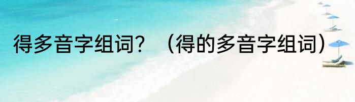 得多音字组词？（得的多音字组词）