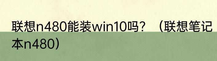联想n480能装win10吗？（联想笔记本n480）