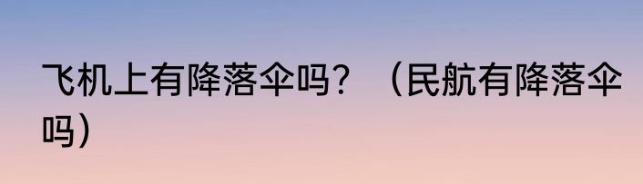 飞机上有降落伞吗？（民航有降落伞吗）