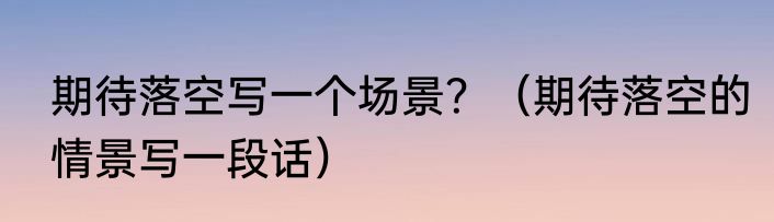 期待落空写一个场景？（期待落空的情景写一段话）