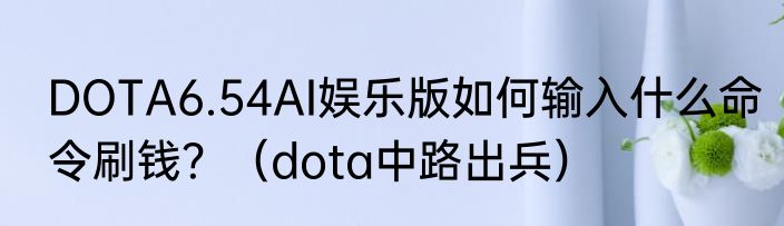 DOTA6.54AI娱乐版如何输入什么命令刷钱？（dota中路出兵）