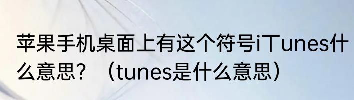 苹果手机桌面上有这个符号i丅unes什么意思？（tunes是什么意思）