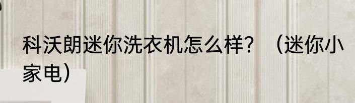 科沃朗迷你洗衣机怎么样？（迷你小家电）