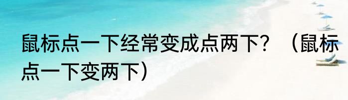鼠标点一下经常变成点两下？（鼠标点一下变两下）